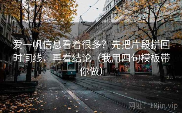 爱一帆信息看着很多？先把片段拼回时间线，再看结论（我用四句模板带你做）