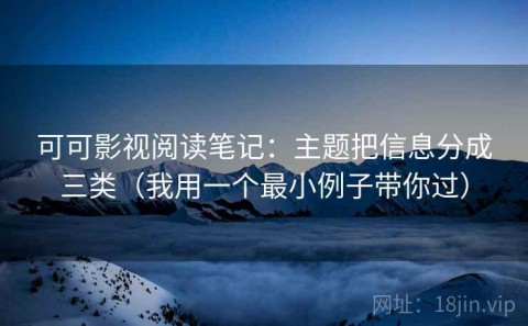 可可影视阅读笔记：主题把信息分成三类（我用一个最小例子带你过）