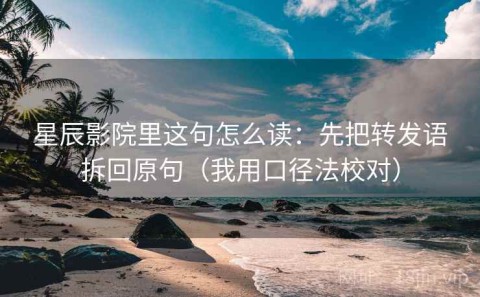 星辰影院里这句怎么读：先把转发语拆回原句（我用口径法校对）