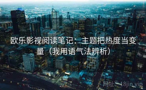 欧乐影视阅读笔记：主题把热度当变量（我用语气法辨析）
