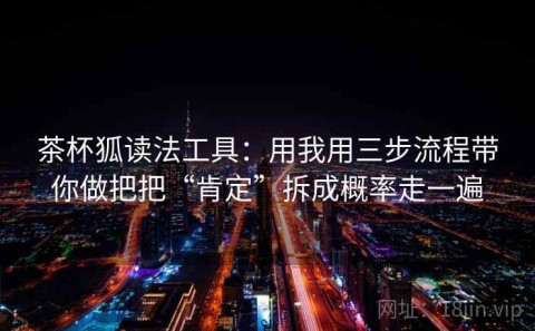 茶杯狐读法工具：用我用三步流程带你做把把“肯定”拆成概率走一遍