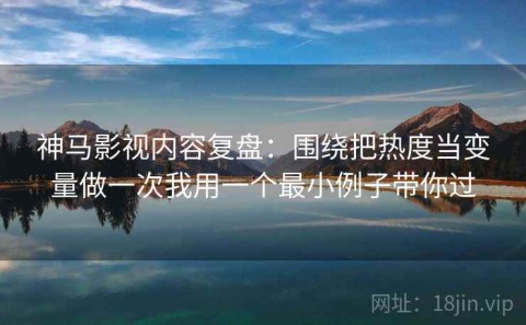 神马影视内容复盘：围绕把热度当变量做一次我用一个最小例子带你过