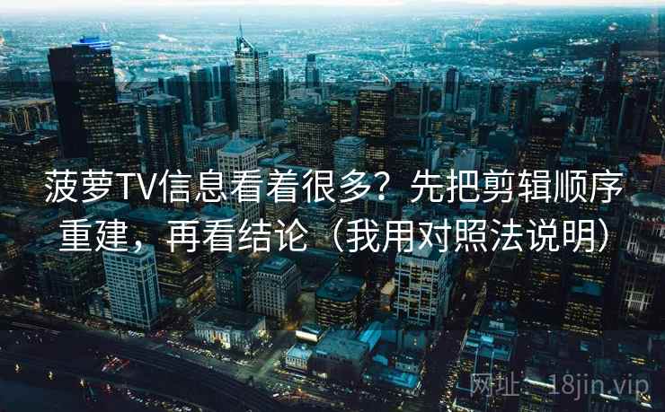 菠萝TV信息看着很多？先把剪辑顺序重建，再看结论（我用对照法说明）