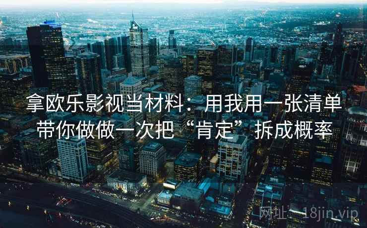 拿欧乐影视当材料:用我用一张清单带你做做一次把“肯定”拆成概率 拿欧乐影视当材料:用我用一张清单带你做做一次把“肯定”拆成概率