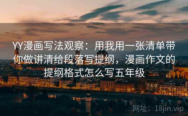 YY漫画写法观察:用我用一张清单带你做讲清给段落写提纲,漫画作文的提纲格式怎么写五年级 YY漫画写法观察:用我用一张清单带你做讲清给段落写提纲,漫画作文的提纲格式怎么写五年级