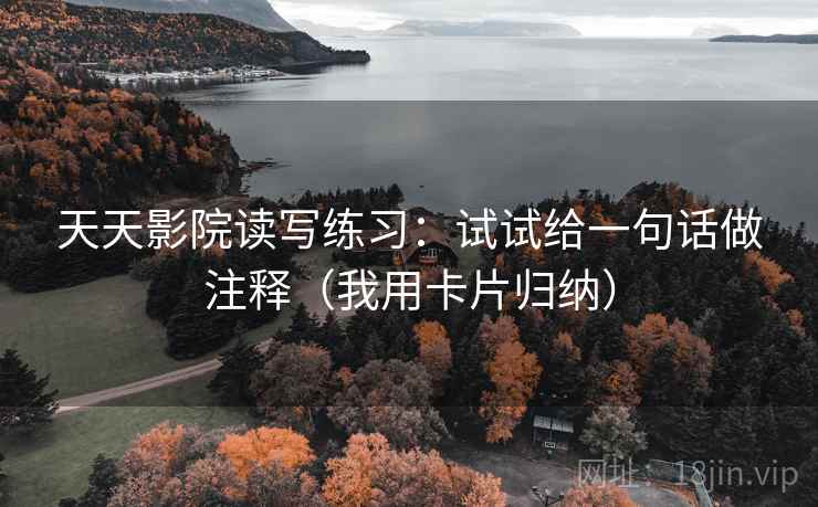 天天影院读写练习：试试给一句话做注释（我用卡片归纳）
