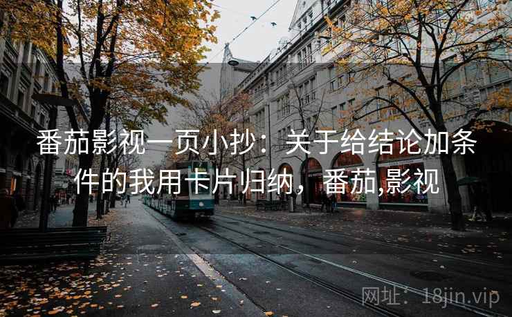 番茄影视一页小抄:关于给结论加条件的我用卡片归纳,番茄,影视 番茄影视一页小抄:关于给结论加条件的我用卡片归纳,番茄,影视