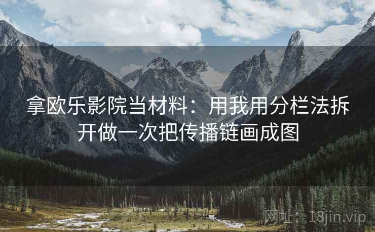 拿欧乐影院当材料：用我用分栏法拆开做一次把传播链画成图