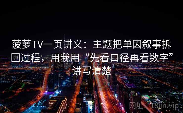 菠萝TV一页讲义：主题把单因叙事拆回过程，用我用“先看口径再看数字”讲写清楚